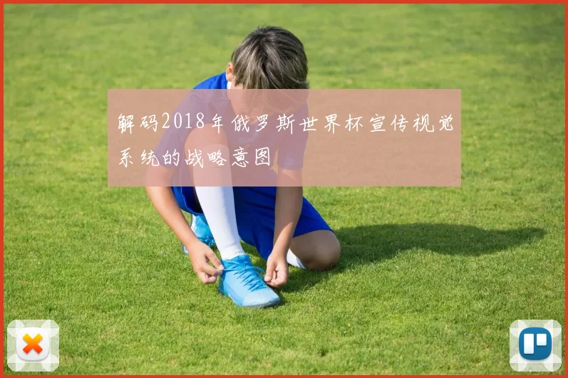 解码2018年俄罗斯世界杯宣传视觉系统的战略意图