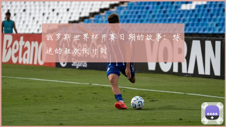俄罗斯世界杯开赛日期的故事：球迷的狂欢倒计时
