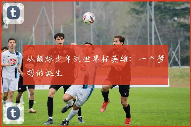 从颠球少年到世界杯英雄:一个梦想的诞生