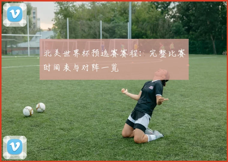 北美世界杯预选赛赛程：完整比赛时间表与对阵一览