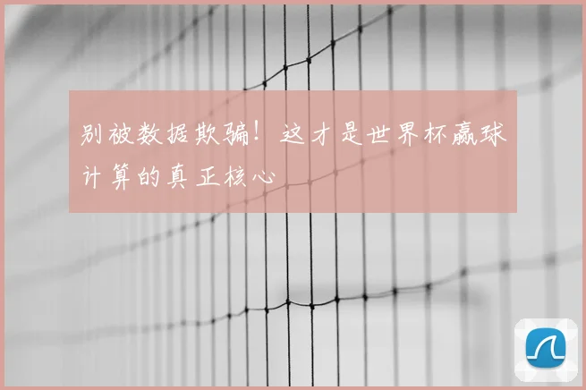 别被数据欺骗！这才是世界杯赢球计算的真正核心
