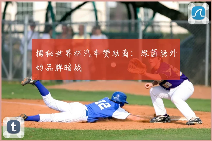 揭秘世界杯汽车赞助商:绿茵场外的品牌暗战