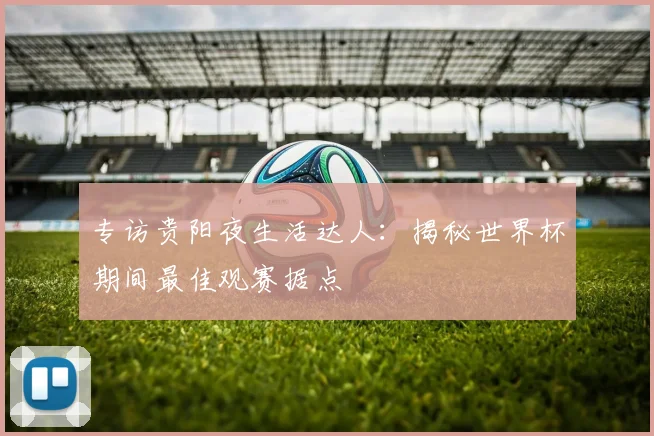 专访贵阳夜生活达人：揭秘世界杯期间最佳观赛据点
