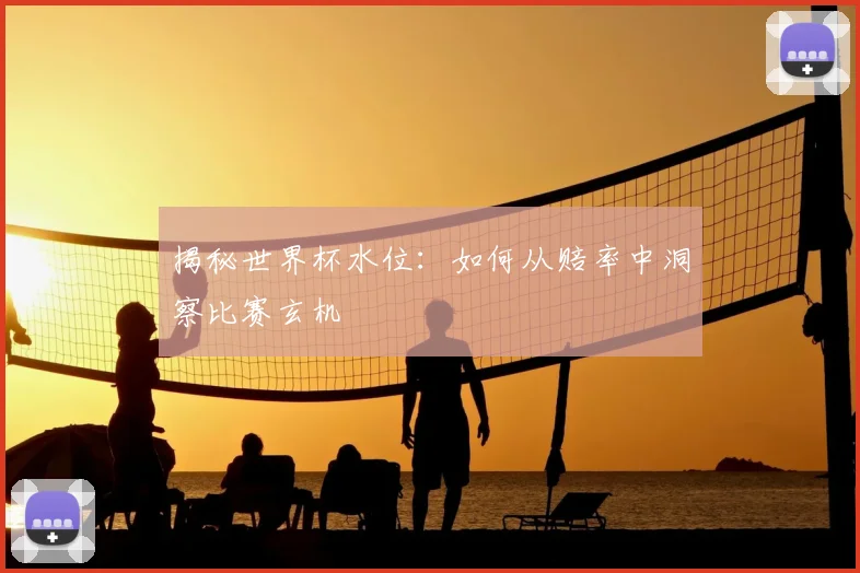 揭秘世界杯水位：如何从赔率中洞察比赛玄机