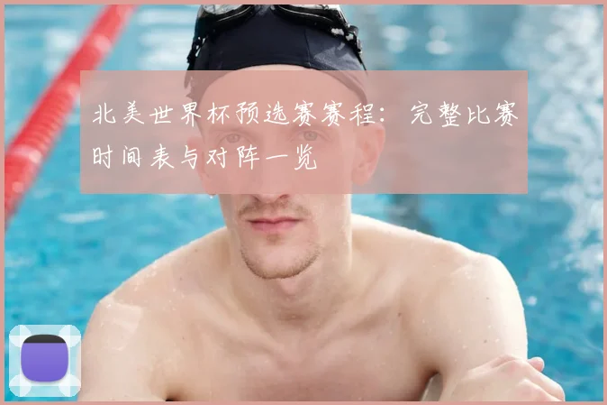 北美世界杯预选赛赛程:完整比赛时间表与对阵一览