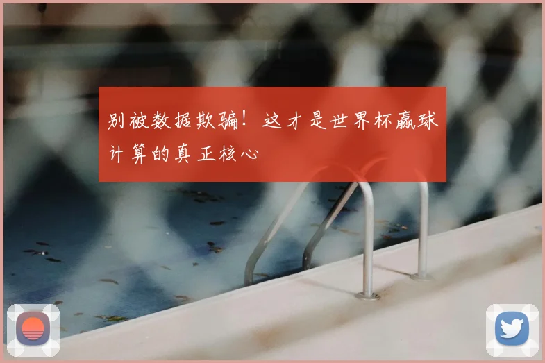 别被数据欺骗!这才是世界杯赢球计算的真正核心