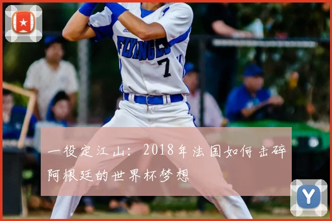 一役定江山：2018年法国如何击碎阿根廷的世界杯梦想