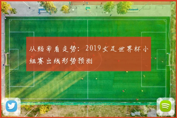 从赔率看走势:2019女足世界杯小组赛出线形势预测