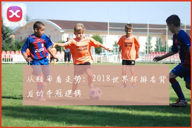 从赔率看走势：2018世界杯排名背后的夺冠逻辑